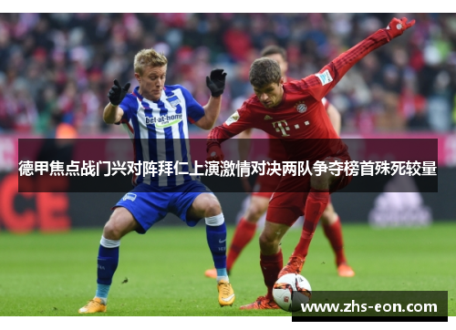 德甲焦点战门兴对阵拜仁上演激情对决两队争夺榜首殊死较量