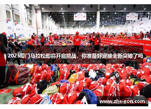 2025厦门马拉松即将开启挑战，你准备好迎接全新突破了吗