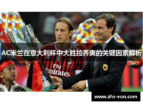 AC米兰在意大利杯中大胜拉齐奥的关键因素解析