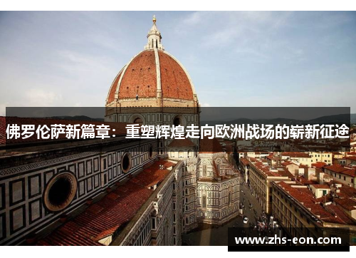 佛罗伦萨新篇章：重塑辉煌走向欧洲战场的崭新征途