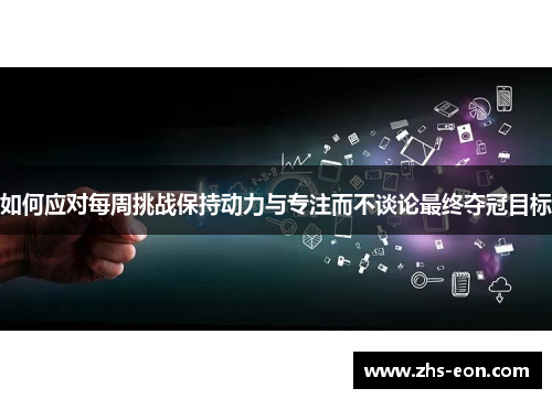 如何应对每周挑战保持动力与专注而不谈论最终夺冠目标