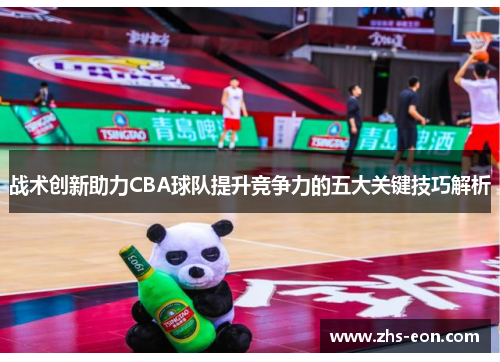 战术创新助力CBA球队提升竞争力的五大关键技巧解析