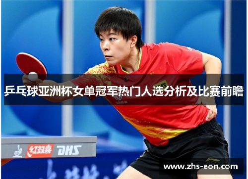 乒乓球亚洲杯女单冠军热门人选分析及比赛前瞻