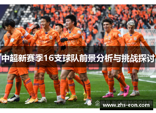 中超新赛季16支球队前景分析与挑战探讨