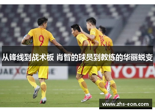 从锋线到战术板 肖智的球员到教练的华丽蜕变