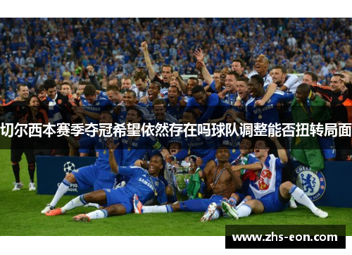 切尔西本赛季夺冠希望依然存在吗球队调整能否扭转局面