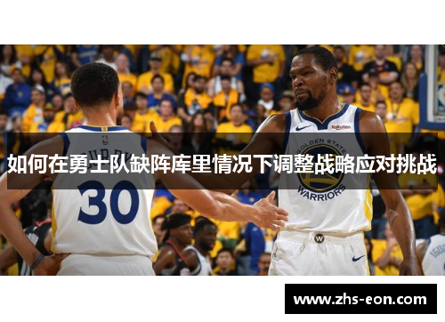 如何在勇士队缺阵库里情况下调整战略应对挑战