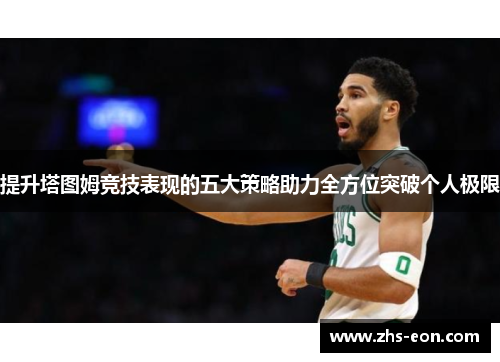 提升塔图姆竞技表现的五大策略助力全方位突破个人极限