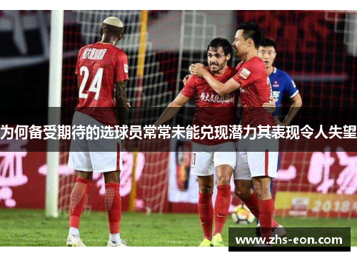 为何备受期待的选球员常常未能兑现潜力其表现令人失望