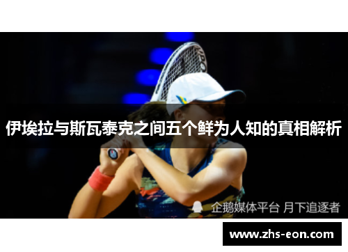 伊埃拉与斯瓦泰克之间五个鲜为人知的真相解析