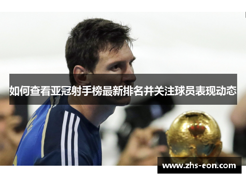 如何查看亚冠射手榜最新排名并关注球员表现动态