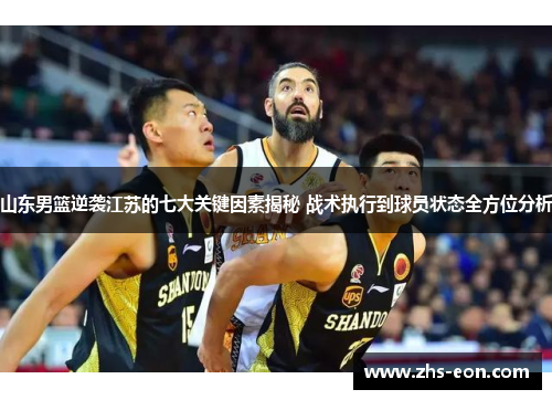 山东男篮逆袭江苏的七大关键因素揭秘 战术执行到球员状态全方位分析