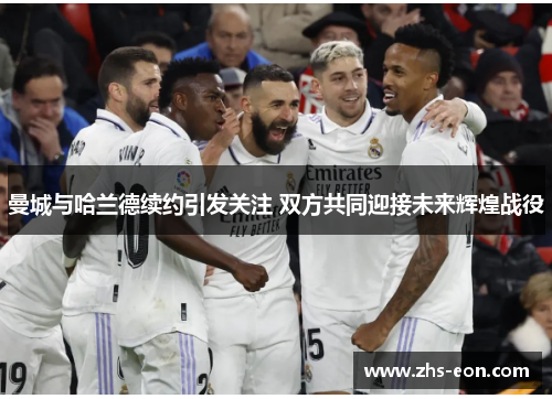 曼城与哈兰德续约引发关注 双方共同迎接未来辉煌战役