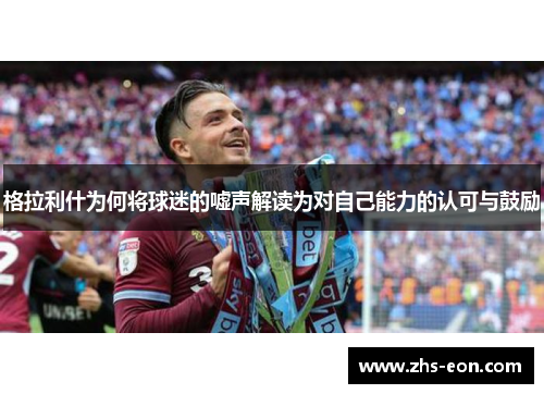 格拉利什为何将球迷的嘘声解读为对自己能力的认可与鼓励