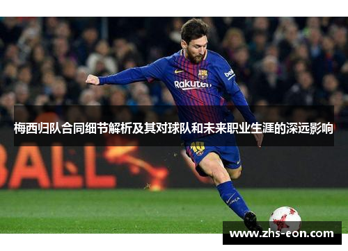 梅西归队合同细节解析及其对球队和未来职业生涯的深远影响