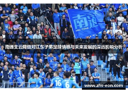 南通支云降级对江东子弟足球情感与未来发展的深远影响分析