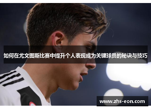 如何在尤文图斯比赛中提升个人表现成为关键球员的秘诀与技巧
