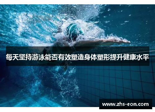 每天坚持游泳能否有效塑造身体塑形提升健康水平