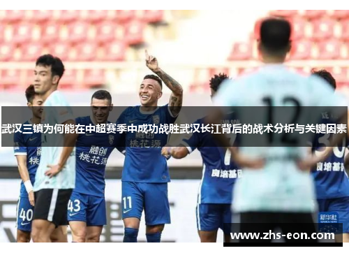 武汉三镇为何能在中超赛季中成功战胜武汉长江背后的战术分析与关键因素