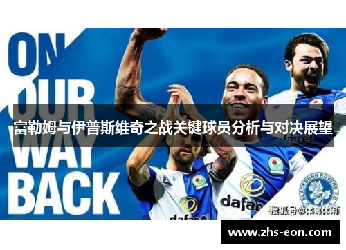 富勒姆与伊普斯维奇之战关键球员分析与对决展望