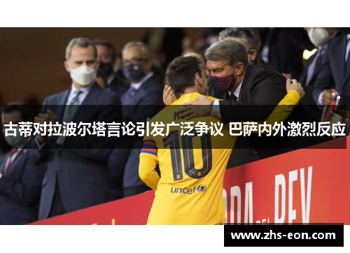 古蒂对拉波尔塔言论引发广泛争议 巴萨内外激烈反应