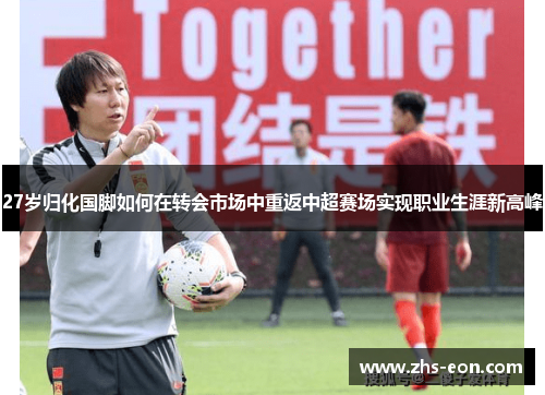 27岁归化国脚如何在转会市场中重返中超赛场实现职业生涯新高峰