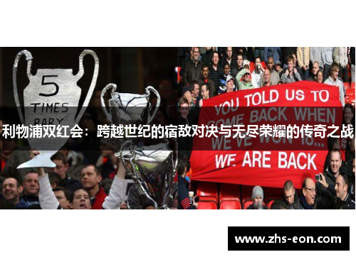利物浦双红会：跨越世纪的宿敌对决与无尽荣耀的传奇之战