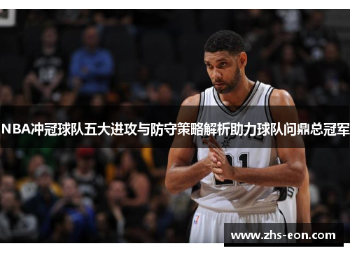 NBA冲冠球队五大进攻与防守策略解析助力球队问鼎总冠军