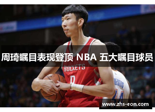 周琦瞩目表现登顶 NBA 五大瞩目球员