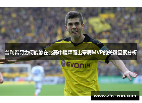 普利希奇为何能够在比赛中脱颖而出荣膺MVP的关键因素分析
