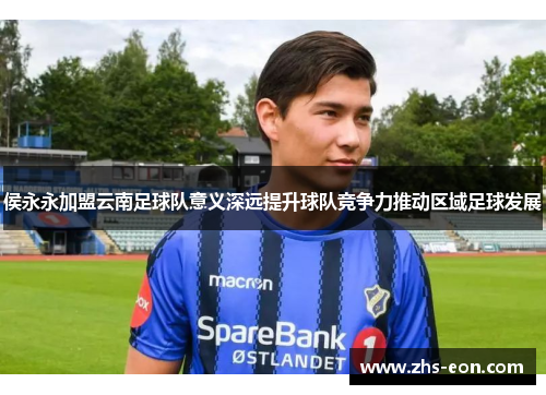 侯永永加盟云南足球队意义深远提升球队竞争力推动区域足球发展