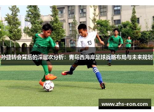 孙捷转会背后的深层次分析：青岛西海岸足球战略布局与未来规划