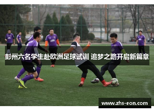 彭州六名学生赴欧洲足球试训 追梦之路开启新篇章