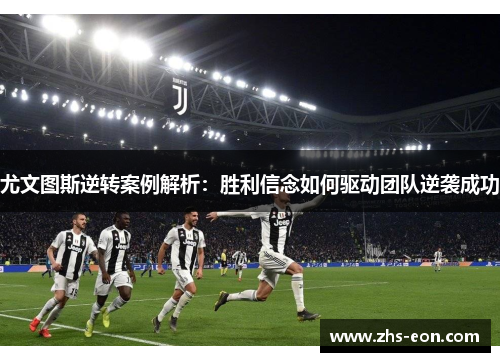 尤文图斯逆转案例解析：胜利信念如何驱动团队逆袭成功