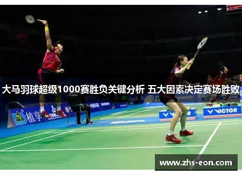 大马羽球超级1000赛胜负关键分析 五大因素决定赛场胜败