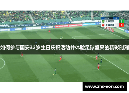 如何参与国安32岁生日庆祝活动并体验足球盛宴的精彩时刻