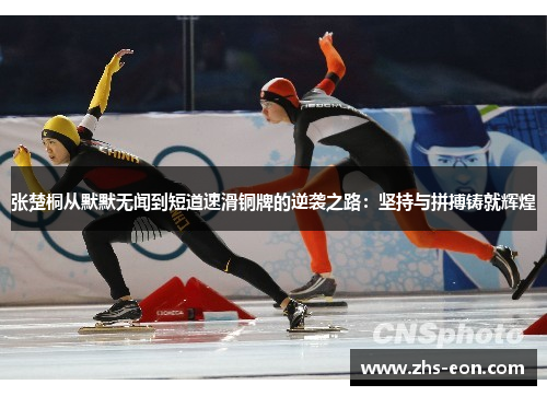 张楚桐从默默无闻到短道速滑铜牌的逆袭之路：坚持与拼搏铸就辉煌