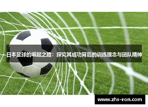 日本足球的崛起之路：探究其成功背后的训练理念与团队精神