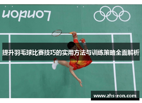 提升羽毛球比赛技巧的实用方法与训练策略全面解析