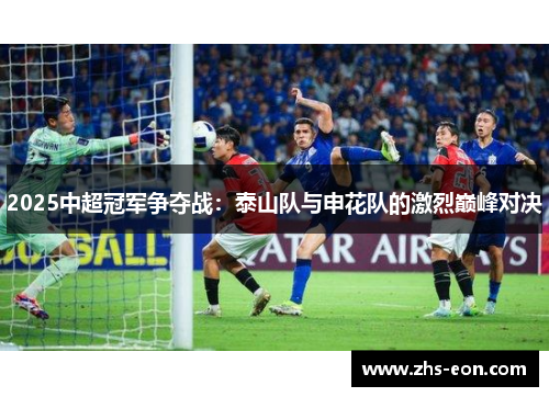 2025中超冠军争夺战：泰山队与申花队的激烈巅峰对决