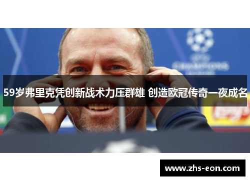 59岁弗里克凭创新战术力压群雄 创造欧冠传奇一夜成名
