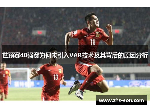 世预赛40强赛为何未引入VAR技术及其背后的原因分析