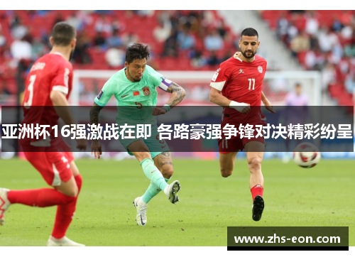 亚洲杯16强激战在即 各路豪强争锋对决精彩纷呈