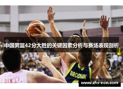 中国男篮42分大胜的关键因素分析与赛场表现剖析