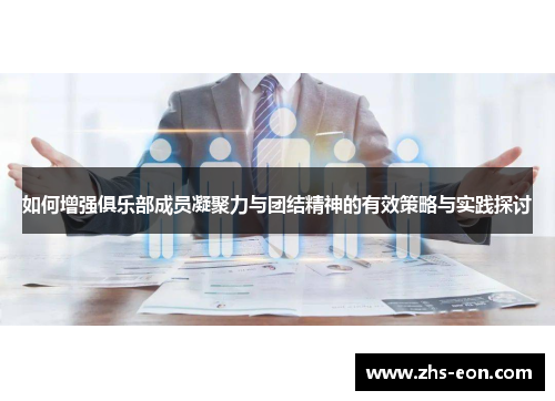 如何增强俱乐部成员凝聚力与团结精神的有效策略与实践探讨