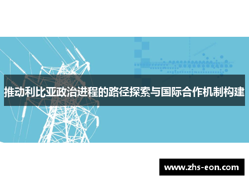 推动利比亚政治进程的路径探索与国际合作机制构建