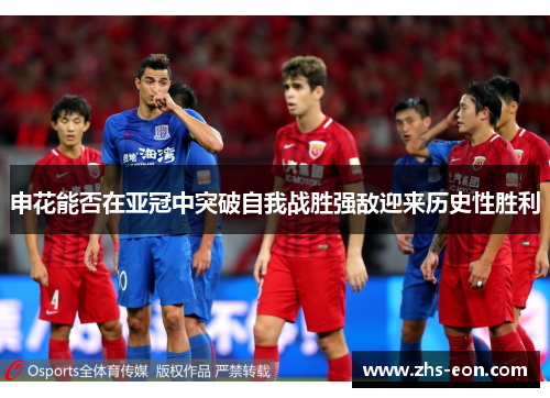 申花能否在亚冠中突破自我战胜强敌迎来历史性胜利