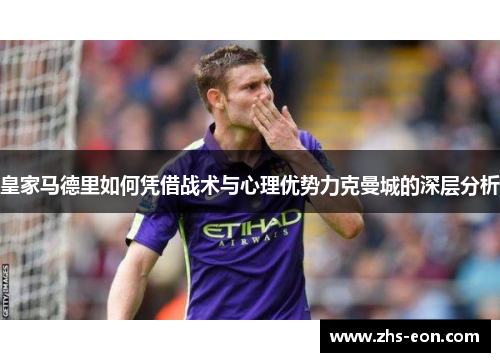 皇家马德里如何凭借战术与心理优势力克曼城的深层分析