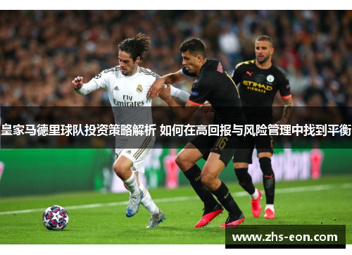 皇家马德里球队投资策略解析 如何在高回报与风险管理中找到平衡
