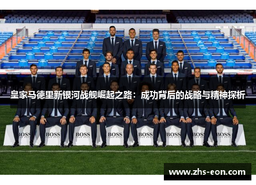 皇家马德里新银河战舰崛起之路：成功背后的战略与精神探析